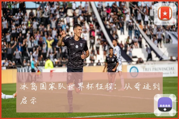 冰岛国家队世界杯征程：从奇迹到启示