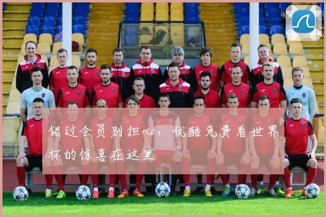 错过会员别担心，优酷免费看世界杯的惊喜在这里