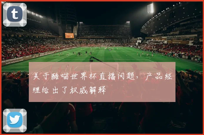 关于酷喵世界杯直播问题,产品经理给出了权威解释