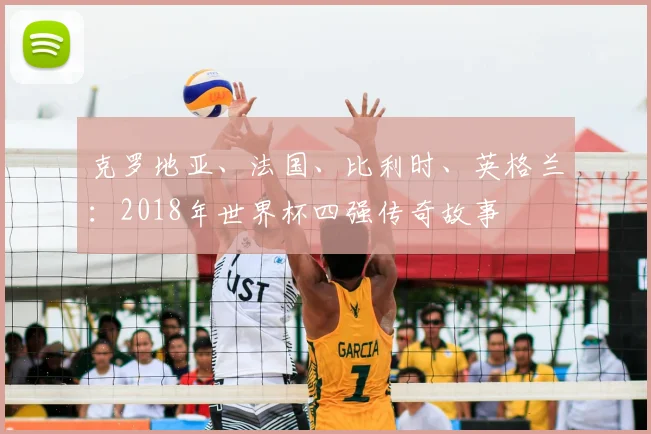 克罗地亚、法国、比利时、英格兰：2018年世界杯四强传奇故事