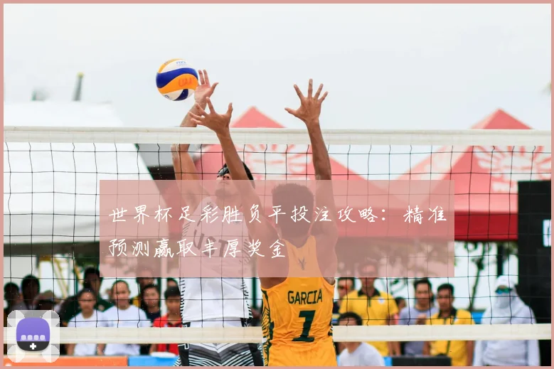 世界杯足彩胜负平投注攻略:精准预测赢取丰厚奖金