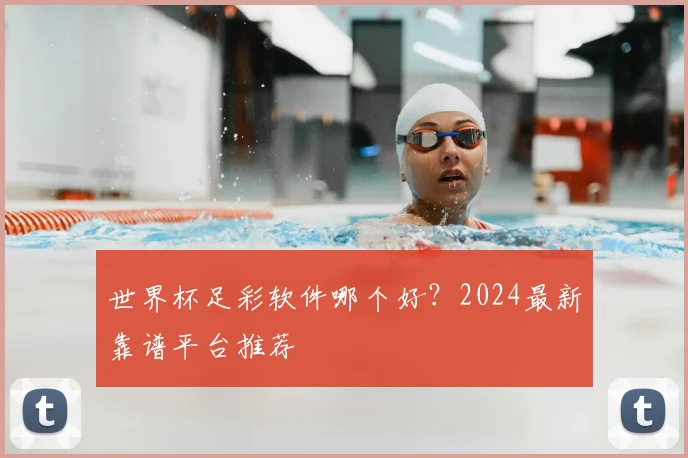 世界杯足彩软件哪个好?2024最新靠谱平台推荐