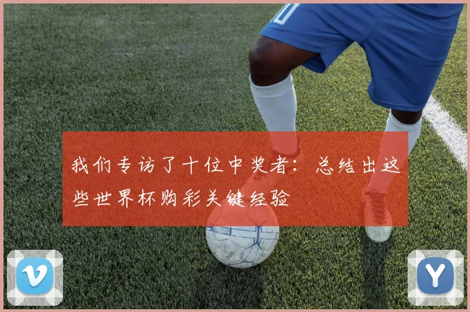我们专访了十位中奖者：总结出这些世界杯购彩关键经验
