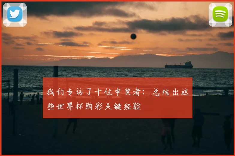 我们专访了十位中奖者:总结出这些世界杯购彩关键经验