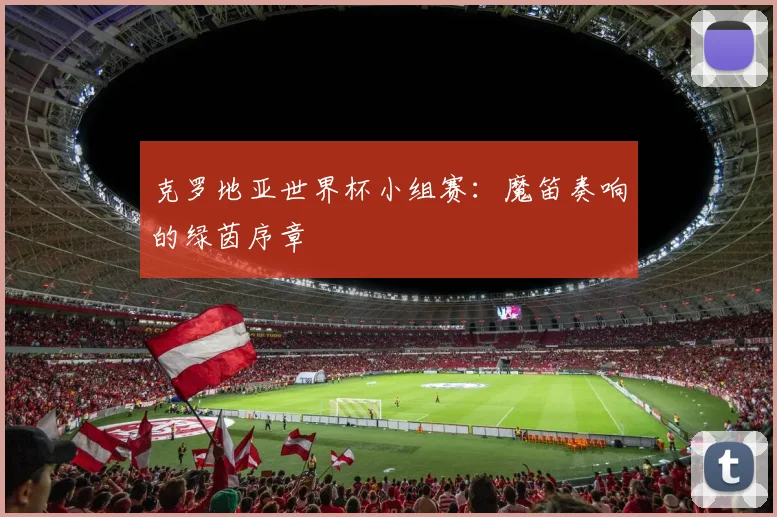 克罗地亚世界杯小组赛:魔笛奏响的绿茵序章