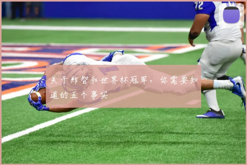 关于郑智和世界杯冠军,你需要知道的五个事实