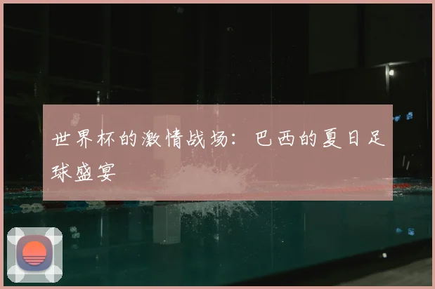 世界杯的激情战场:巴西的夏日足球盛宴
