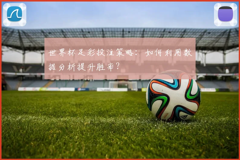 世界杯足彩投注策略:如何利用数据分析提升胜率?